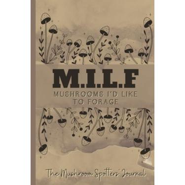 Imagem de MILF - Mushrooms I'd Like to Forage - Mushroom Spotters' Journal Log Book: Diary for Fungi Foragers - Great gift for outdoorsy friends