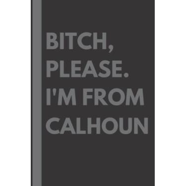 Imagem de Bitch, Please. I'm From Calhoun: A Vulgar Adult Composition Notebook for a Native Calhoun Resident - 6x9 inches