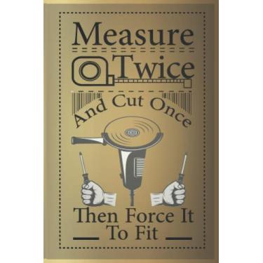 Imagem de Measure Twice Cut Once, Then Force It To Fit: Funny Carpenter NootBook, Woodworker Gift, Carpenter Journal