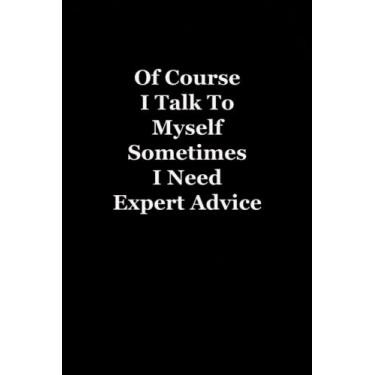 Imagem de Of Course I Talk To Myself Sometimes I Need Expert Advice: Funny gag gift notebook journal for co-workers, friends and family ( Funny Office Journal ) - 6x9 inches, 120 Lined Pages.