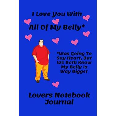 Imagem de I Love You With All Of My Belly* *Was Going To Say Heart, But We Both Know My Belly Is Way Bigger: Funny Valentines Day Quote Notebook | 120 Lined ... Romantic Gift | Anniversary or Valentines