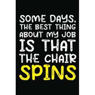 Imagem de Some days the best thing about my job is that the chair spins Journal: Notebook For Office Men and Women, Coworkers | Funny Gag Gifts for bosses, ... Journal Lined with 120 Pages, 6” x 9” inch.