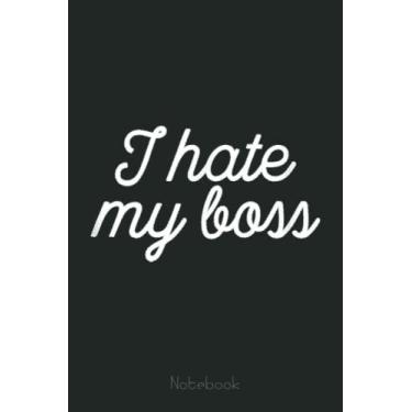 Imagem de I Hate My Boss Notebook - Funny Office Job Work Hater: Funny Notebook Gift - Lined Journal 6x9 inches - Funny Gifts For Co-workers, Friends and Family