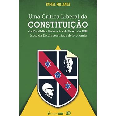 Imagem de Crítica Liberal da Constituição da República Federativa do Brasil de 1988 à Luz da Escola Austríaca de Economia, Uma - 2021