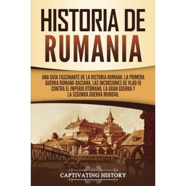 Imagem de Historia de Rumania: Una guía fascinante de la historia rumana: La Primera Guerra Romano-Daciana, las incursiones de Vlad III contra el Imperio Otomano, la Gran Guerra y la Segunda Guerra Mundial