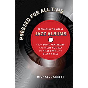 Imagem de Pressed for All Time: Producing the Great Jazz Albums from Louis Armstrong and Billie Holiday to Miles Davis and Diana Krall (English Edition)