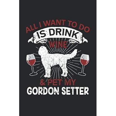 Imagem de All I Want To Do Is Drink Wine And Pet My Gordon Setter: 6" x 9" Lined - Notebook - Memo Book - Paperback - Journal - Diary - A funny gift for a dog ... or family to show how mutch there love ther