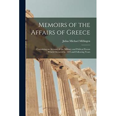 Imagem de Memoirs of the Affairs of Greece: Containing an Account of the Military and Political Events Which Occurred in 1823 and Following Years