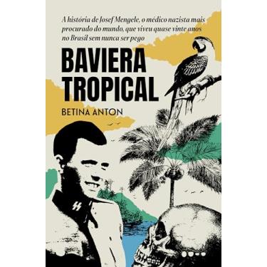 Imagem de Baviera Tropical: A história de Josef Mengele, o médico nazista mais procurado do mundo, que viveu quase vinte anos no Brasil sem nunca ser pego