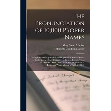 Imagem de The Pronunciation of 10,000 Proper Names: Giving Famous Geographical and Biographical Names, Names of Books, Works of Art, Characters in Fiction, ... of Important Words Making a Total of 12,000