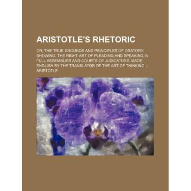 Imagem de Aristotle's Rhetoric; or, The true grounds and principles of oratory: showing, the right art of pleading and speaking in full assemblies and courts of ... by the translator of the art of thinking ...