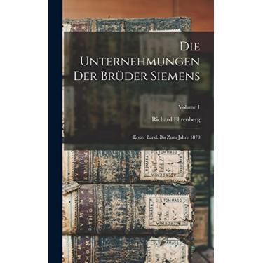 Imagem de Die Unternehmungen Der Brüder Siemens: Erster Band. Bis Zum Jahre 1870; Volume 1