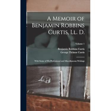 Imagem de A Memoir of Benjamin Robbins Curtis, Ll. D.: With Some of His Professional and Miscellaneous Writings; Volume 1
