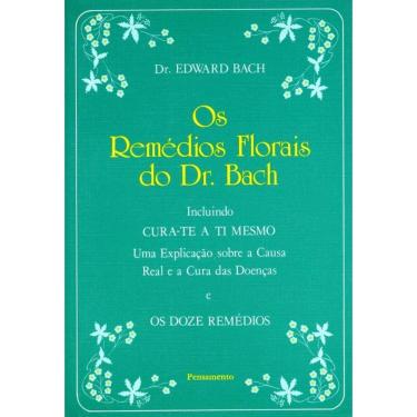 Imagem de Os Remédios Florais Do Dr. Bach: Incluindo Cura-Te A Ti Mesmo - Uma Explicação Sobre A Causa Real E A Cura Das Doenças E Os Doze Remédios
