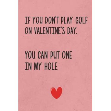 Imagem de If You Don't Play Golf On Valentine's Day, You Can Put One In My Hole, Funny Rude Valentine's Day Notebook Gift For Husband, Fiance, From Wife, From ... 120 pages, 6x9, Soft Cover, Matte Finish