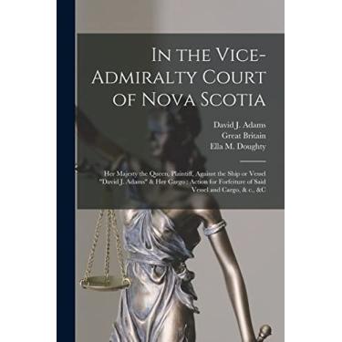 Imagem de In the Vice-Admiralty Court of Nova Scotia [microform]: Her Majesty the Queen, Plaintiff, Against the Ship or Vessel "David J. Adams" & Her Cargo: ... Forfeiture of Said Vessel and Cargo, & C., &c