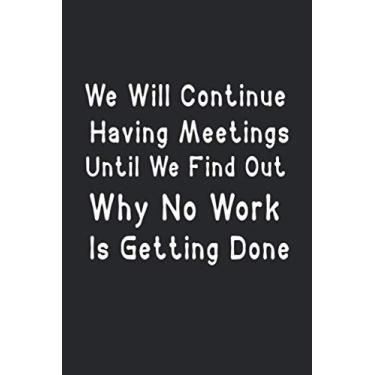 Imagem de We Will Continue Having Meetings Until We Find Out Why No Work Is Getting Done: Funny Lined Notebook For Work, Managers, Assistants, Coworkers