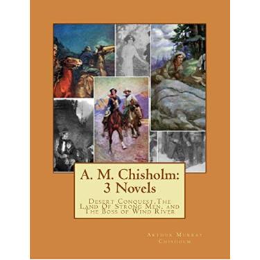 Imagem de A. M. Chisholm: 3 Novels: Desert Conquest, The Land Of Strong Men, and The Boss of Wind River