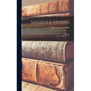 Imagem de Shorter Hours; a Study of the Movement Since the Civil War, by Marion Cotter Cahill, PH. D