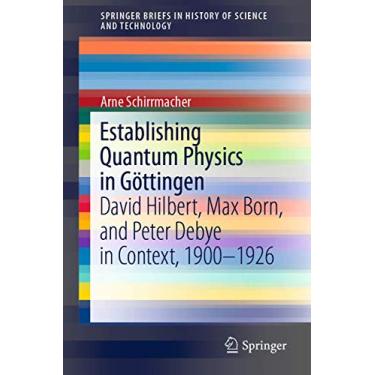 Imagem de Establishing Quantum Physics in Göttingen: David Hilbert, Max Born, and Peter Debye in Context, 1900-1926