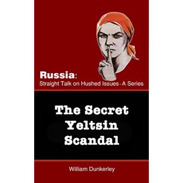 Imagem de The Secret Yeltsin Scandal: Discover the truth about the present from events in the past (Russia: Straight Talk on Hushed Issues Book 2) (English Edition)