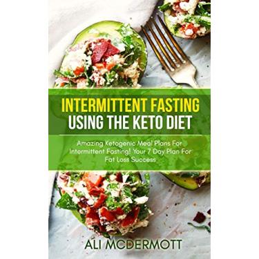 Imagem de Intermittent Fasting Using The Keto Diet: Amazing Ketogenic Meal Plans For Intermittent Fasting! Your 7 Day Plan For Fat Loss Success (English Edition)