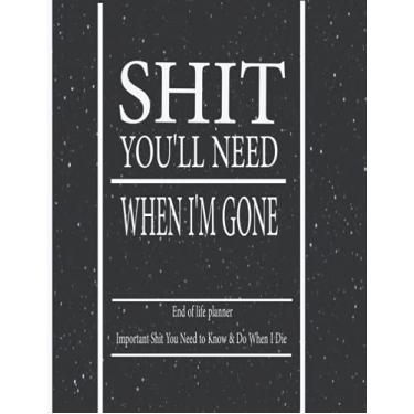 Imagem de Shit You'll Need When I'm Gone: Important Shit You Need to Know & Do When I Die. A Simple planner for my Family to Make my Passing Easier for those you leave behind. 8.5 x 11 Inch.