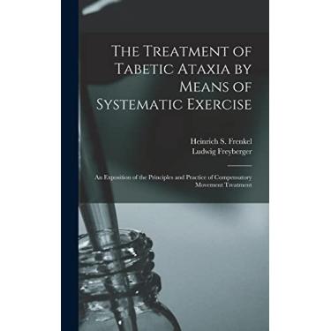 Imagem de The Treatment of Tabetic Ataxia by Means of Systematic Exercise; an Exposition of the Principles and Practice of Compensatory Movement Treatment