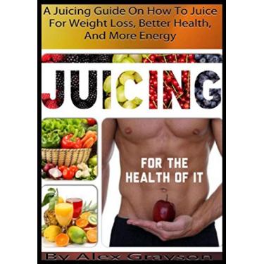 Imagem de Juicing For The Health Of It: A Juicing Guide On How To Juice For Weight Loss, Better Health, And More Energy (healthy juicing recipes, juicing for weight ... cookbooks, cleanse) (English Edition)