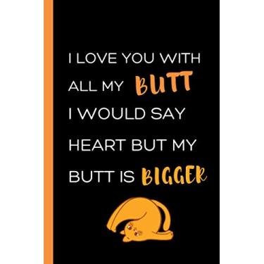 Imagem de I Love You With All My Butt I Would Say Heart But My Butt is Bigger: Rude Naughty Funny Valentines Day Gift Notebook For Him, Cute Blank Novelty ... Card) for Your Loved Ones (Gift for Couples)