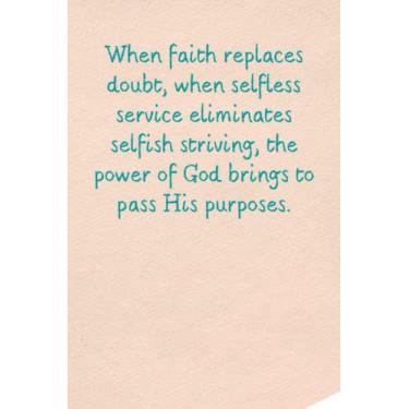 Imagem de When faith replaces doubt, when selfless service eliminates selfish striving, the power of God brings to pass His purposes.: Inspirational Journal ... Men 6 x 9 120 pages soft cover,matte finish
