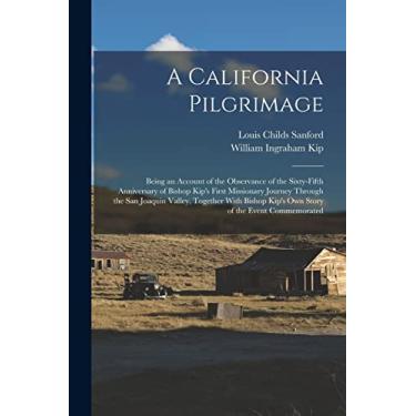 Imagem de A California Pilgrimage: Being an Account of the Observance of the Sixty-fifth Anniversary of Bishop Kip's First Missionary Journey Through the San ... Kip's own Story of the Event Commemorated