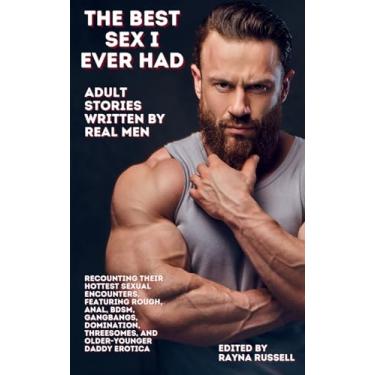 Imagem de The Best Sex I Ever Had: Adult Stories Written by Real Men Recounting Their Hottest Sexual Encounters, Featuring Rough, Anal, BDSM, Gangbangs, Domination, Threesomes, and Older-Younger Daddy Erotica