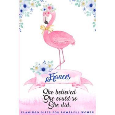 Imagem de presentes de flamingo para mulheres poderosas: Frances Ela acreditou: diário de flamingo personalizado motivacional e inspirador para meninas com nome... livro de notas de presente de flamingo, flamingo incrível b