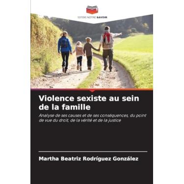 Imagem de Violence sexiste au sein de la famille: Analyse de ses causes et de ses conséquences, du point de vue du droit, de la vérité et de la justice