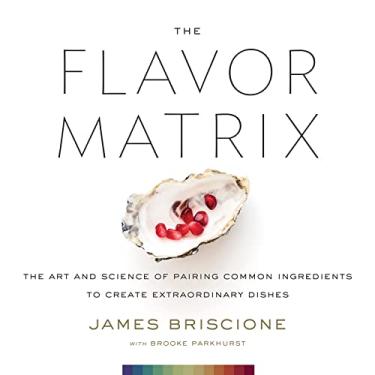 Imagem de The Flavor Matrix: The Art and Science of Pairing Common Ingredients to Create Extraordinary Dishes