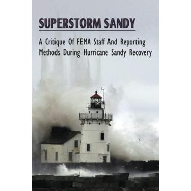 Imagem de Superstorm Sandy: A Critique Of FEMA Staff And Reporting Methods During Hurricane Sandy Recovery: How Things Get Processed And The Lag Of People On Deployments To Superstorm Sandy