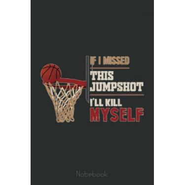 Imagem de If I Missed This Jumpshot I'll Kill Myself Basketball Lovers Notebook: A blank lined basketball notebook 6x9 in 110 Pages that makes a fun basketball ... women's basketball, team basketball gifts