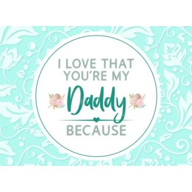 Imagem de I Love That You're My Daddy Because: Fill In The Blank Story Book Gift Using Prompts Journal for Daddy, Things I Love About You Book for Daddy Birthday Gifts Or Just To Show Daddy You Love Him!