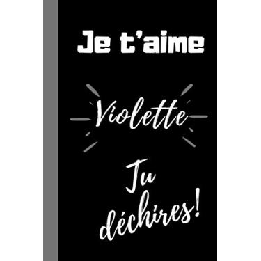 Imagem de Je t'aime Violette, tu déchires !: Cadeau je t'aime personnalisé prénom Violette, Cadeau original anniversaire, noël prénom violette, meilleure amie, ... 100 pages lignées, format 6*9 pouces.