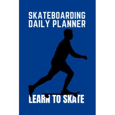 Imagem de SKATEBOARDING DAILY PLANNER - LEARN TO SKATE: IMPROVE YOUR SKATEBOARDING SKILLS - TEACH YOURSELF HOW TO SKATEBOARD TODAY