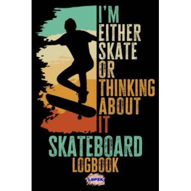 Imagem de Skateboard LogBook - I'm Either Skate Or Thinking About It: Improve Your Tricks And Skills, Track Your Progress - Gift for Skateboarders, 6x9 in, 120 Pages