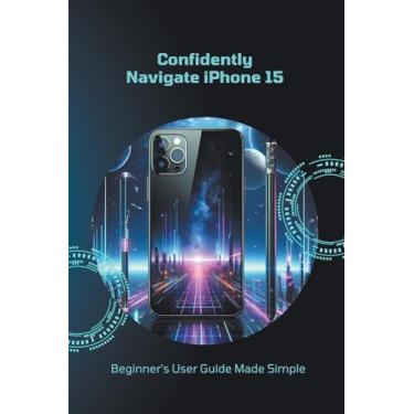 Imagem de Confidently Navigate iPhone 15: Beginner's User Guide Made Simple