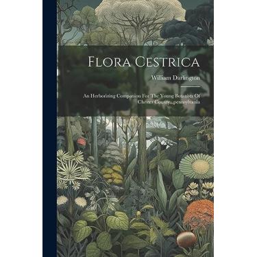 Imagem de Flora Cestrica: An Herborizing Companion For The Young Botanists Of Chester County...pennsylvania