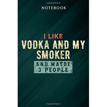 Imagem de I Like Vodka and My Smoker and Maybe 3 People Funny Notebook: Gifts for Women/Best Friend/Mom/Wife/Girlfriend/Boss/Coworker/Nurse/Encouragement Birthday, Menu