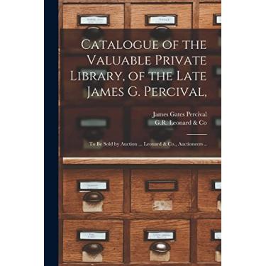 Imagem de Catalogue of the Valuable Private Library, of the Late James G. Percival,: to Be Sold by Auction ... Leonard & Co., Auctioneers ..
