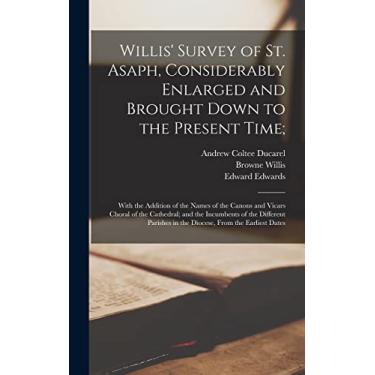 Imagem de Willis' Survey of St. Asaph, Considerably Enlarged and Brought Down to the Present Time;: With the Addition of the Names of the Canons and Vicars ... in the Diocese, From the Earliest Dates