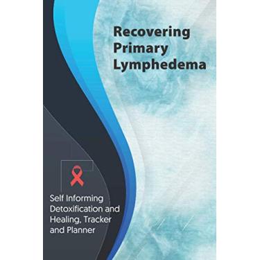 Imagem de Recovering Primary Lymphedema Exercise and Diet planner and tracker: Self Informing Detoxification or Healing, Exercise and Dieting Planner & Tracker for Treatment (6x9); Awareness Gifts and Presents