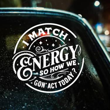 Imagem de Decalque de carro com citação engraçada – Adesivo de vinil de 17,8 x 18 cm para janela de carro, laptop, caixa de ferramentas – "I Match Energy So How We Gon' Act Today" – Impermeável e removível
