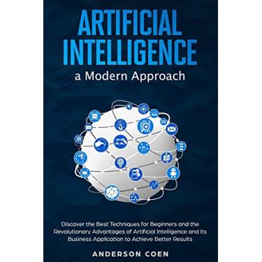 Imagem de Artificial Intelligence a Modern Approach: Discover the Best Techniques for Beginners and the Revolutionary Advantages of Artificial Intelligence and Its Business Application to Achieve Better Results
